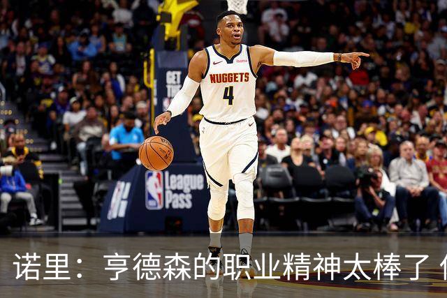 诺里：亨德森的职业精神太棒了 他只是做自己控制自己所能控制的